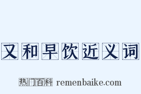 又和早饮近义词是什么意思的图片